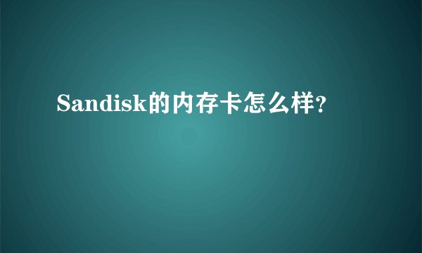 Sandisk的内存卡怎么样？