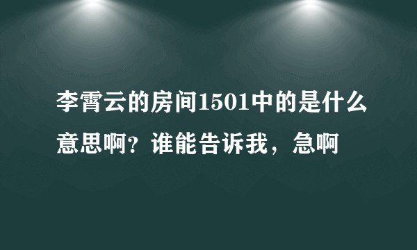 李霄云的房间1501中的是什么意思啊？谁能告诉我，急啊
