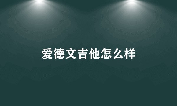 爱德文吉他怎么样