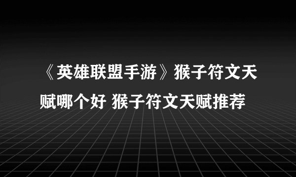 《英雄联盟手游》猴子符文天赋哪个好 猴子符文天赋推荐