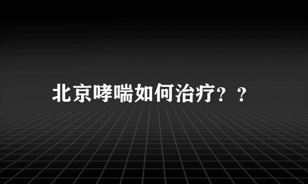北京哮喘如何治疗？？