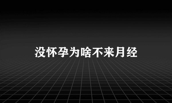没怀孕为啥不来月经