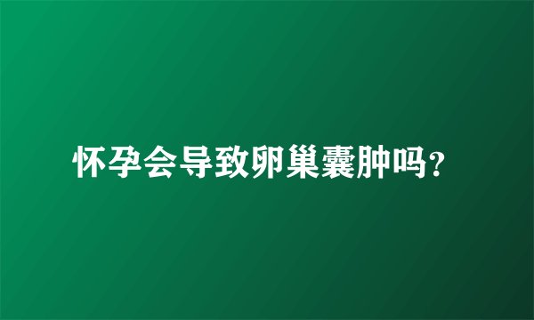 怀孕会导致卵巢囊肿吗？