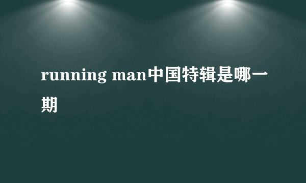 running man中国特辑是哪一期