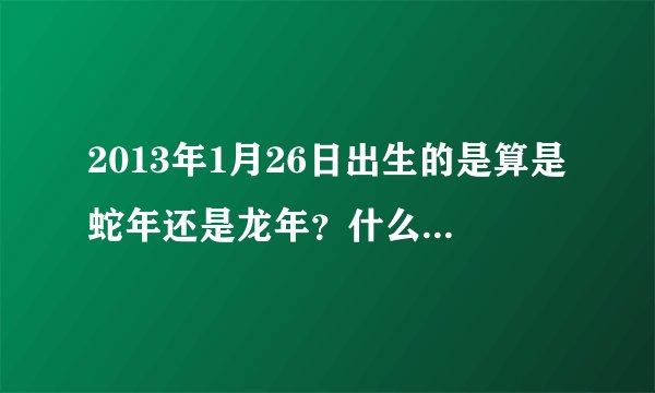 2013年1月26日出生的是算是蛇年还是龙年？什么星座》？