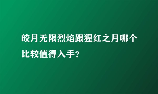 皎月无限烈焰跟猩红之月哪个比较值得入手？