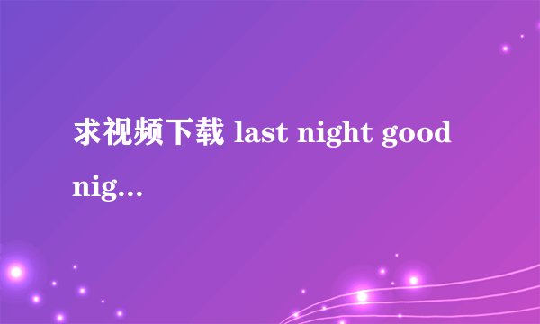 求视频下载 last night good night Hatsune Miku 1080p