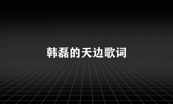 韩磊的天边歌词