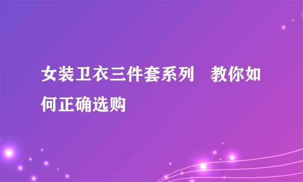 女装卫衣三件套系列   教你如何正确选购