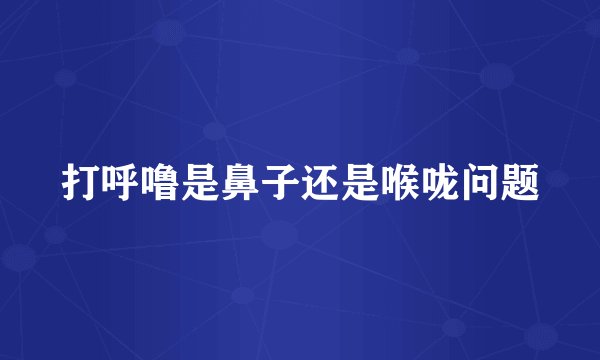 打呼噜是鼻子还是喉咙问题