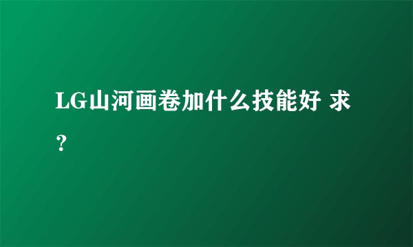 LG山河画卷加什么技能好 求？