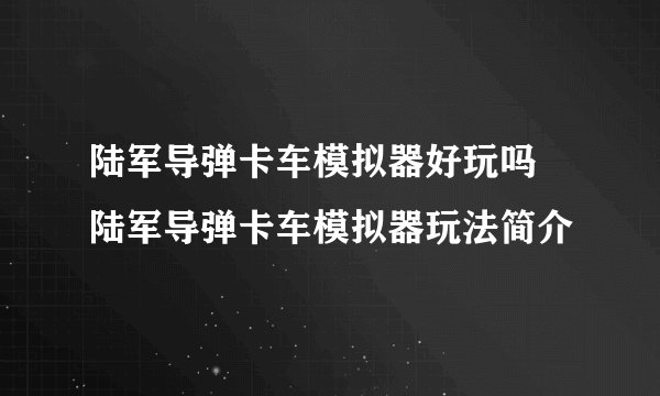 陆军导弹卡车模拟器好玩吗 陆军导弹卡车模拟器玩法简介