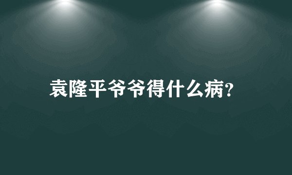 袁隆平爷爷得什么病？