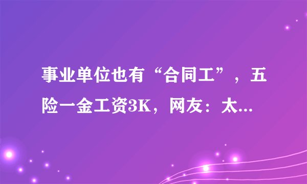 事业单位也有“合同工”，五险一金工资3K，网友：太真实了！