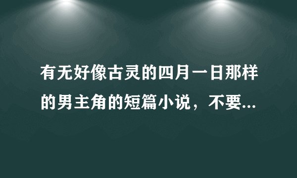 有无好像古灵的四月一日那样的男主角的短篇小说，不要太多的，一定要完结的