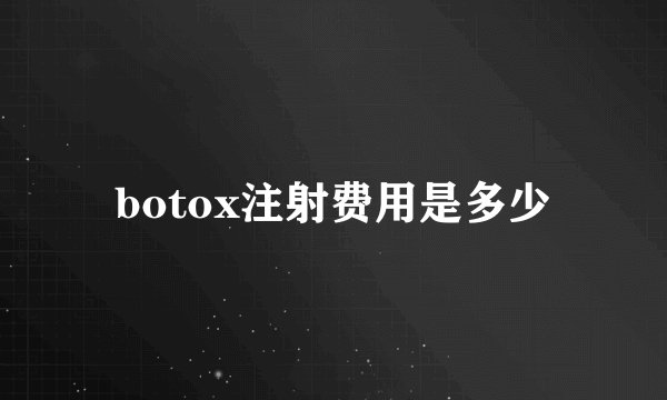 botox注射费用是多少