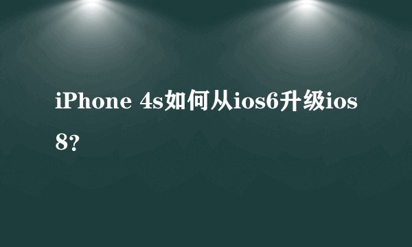 iPhone 4s如何从ios6升级ios8？