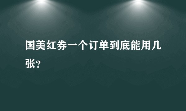 国美红券一个订单到底能用几张？