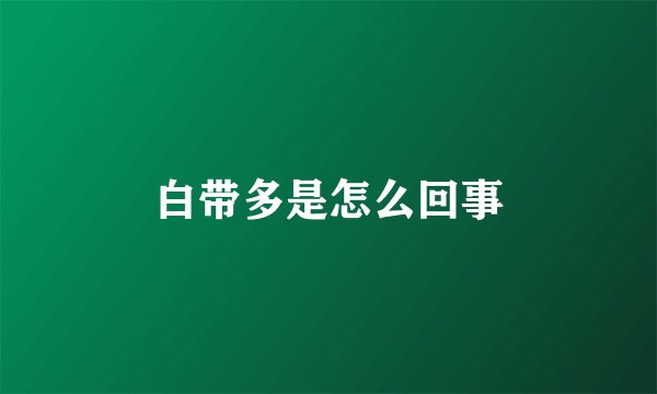 白带多是怎么回事