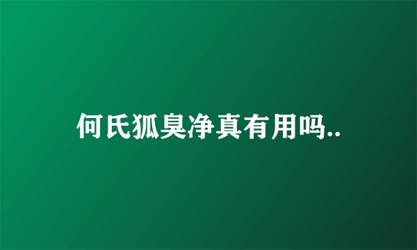 何氏狐臭净真有用吗..