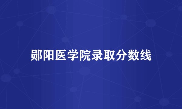 郧阳医学院录取分数线