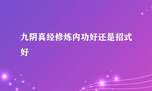 九阴真经修炼内功好还是招式好