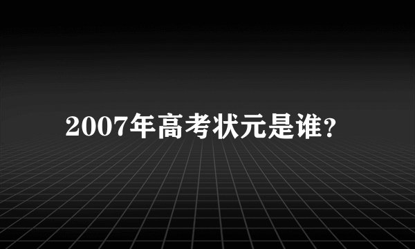 2007年高考状元是谁？