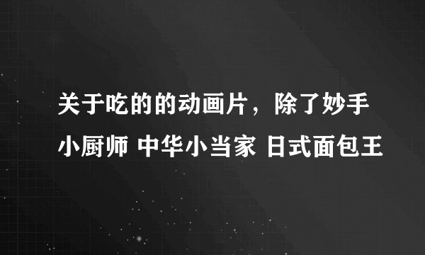 关于吃的的动画片，除了妙手小厨师 中华小当家 日式面包王