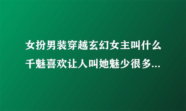 女扮男装穿越玄幻女主叫什么千魅喜欢让人叫她魅少很多女的喜欢他