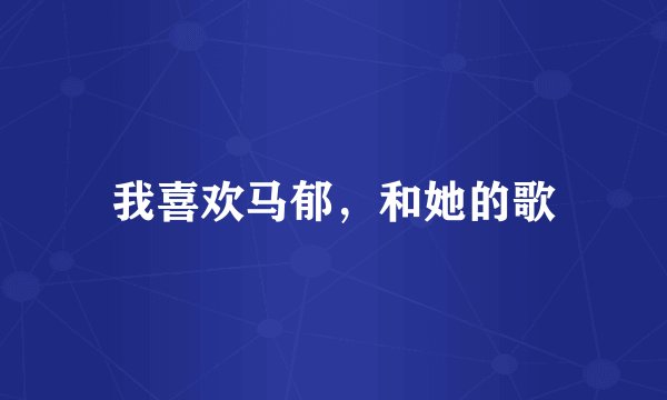 我喜欢马郁，和她的歌