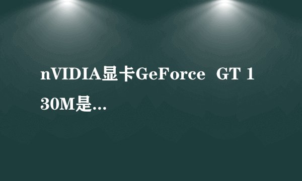 nVIDIA显卡GeForce  GT 130M是什么啊【讨论本本显卡!】
