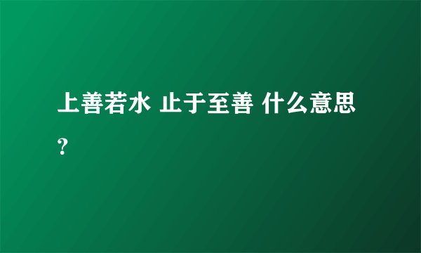 上善若水 止于至善 什么意思?