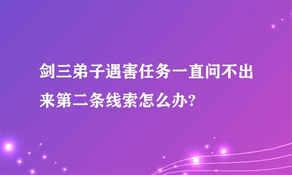 剑三弟子遇害任务一直问不出来第二条线索怎么办?