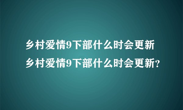 乡村爱情9下部什么时会更新 乡村爱情9下部什么时会更新？