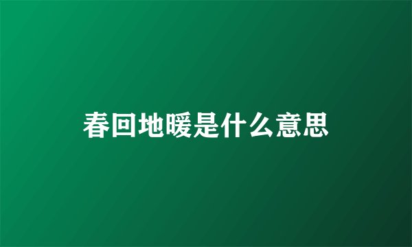 春回地暖是什么意思