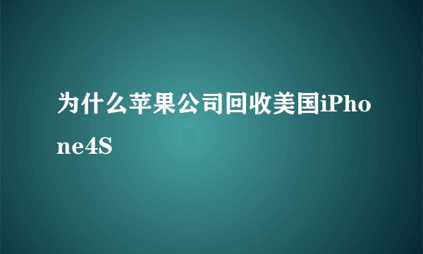 为什么苹果公司回收美国iPhone4S