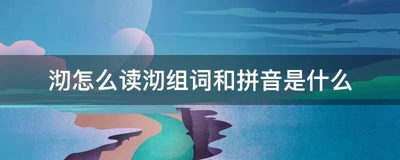 沏怎么读沏组词和拼音是什么