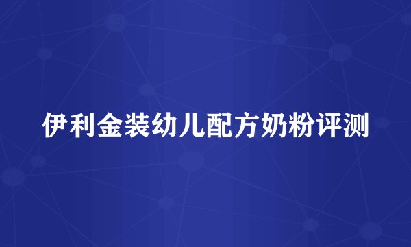 伊利金装幼儿配方奶粉评测