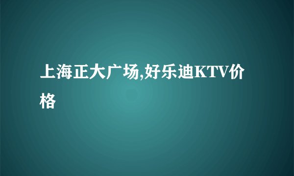 上海正大广场,好乐迪KTV价格