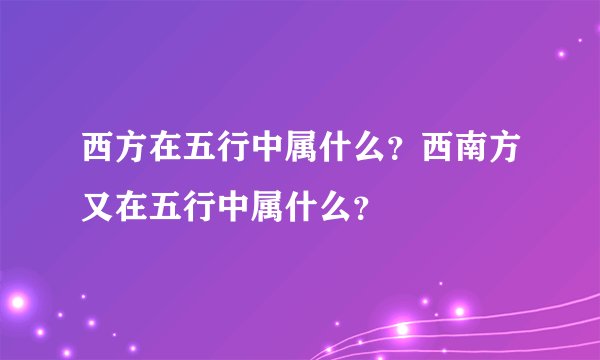 西方在五行中属什么？西南方又在五行中属什么？