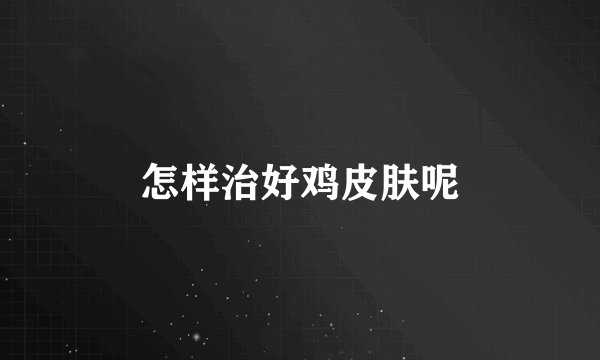 怎样治好鸡皮肤呢