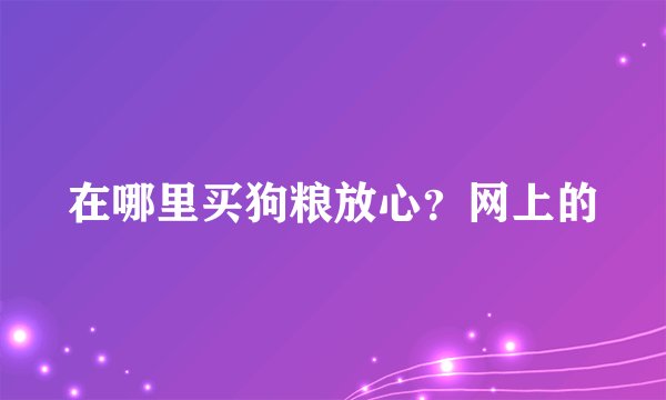 在哪里买狗粮放心？网上的