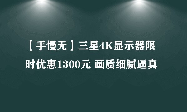 【手慢无】三星4K显示器限时优惠1300元 画质细腻逼真