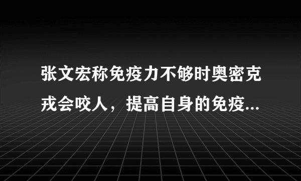 张文宏称免疫力不够时奥密克戎会咬人，提高自身的免疫力有多重要？