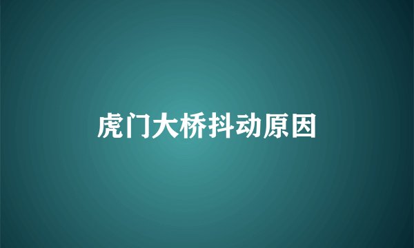 虎门大桥抖动原因