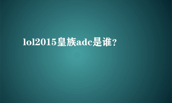 lol2015皇族adc是谁？