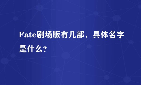 Fate剧场版有几部，具体名字是什么？