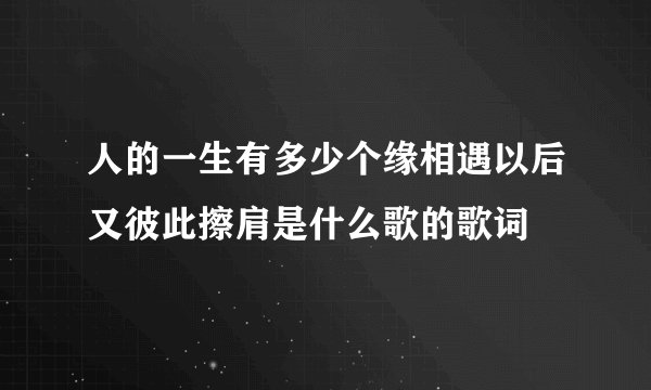 人的一生有多少个缘相遇以后又彼此擦肩是什么歌的歌词