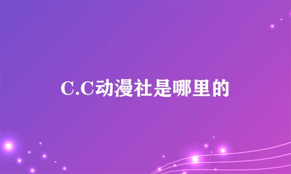 C.C动漫社是哪里的