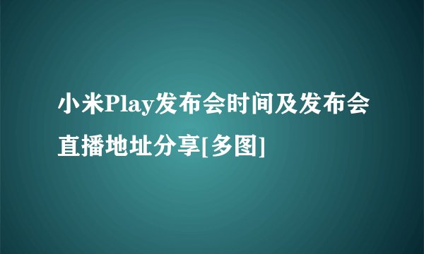 小米Play发布会时间及发布会直播地址分享[多图]